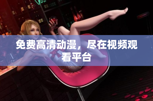 免费高清动漫，尽在视频观看平台