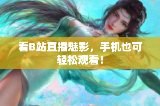 看B站直播魅影，手机也可轻松观看！