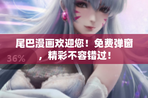 尾巴漫画欢迎您！免费弹窗，精彩不容错过！
