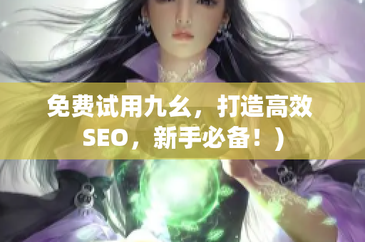 免费试用九幺，打造高效 SEO，新手必备！)