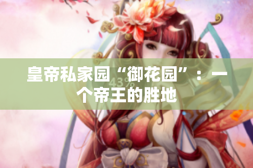 皇帝私家园“御花园”：一个帝王的胜地