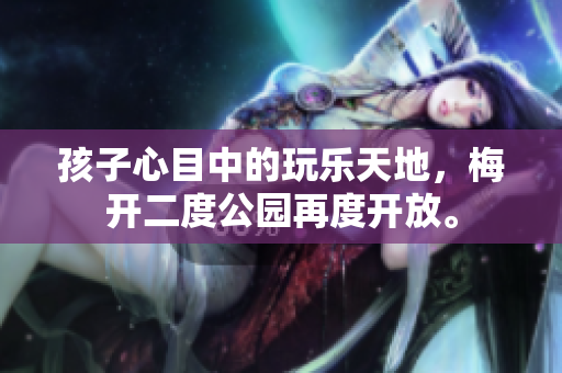 孩子心目中的玩乐天地，梅开二度公园再度开放。