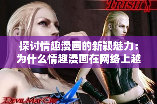 探讨情趣漫画的新颖魅力：为什么情趣漫画在网络上越来越受欢迎？