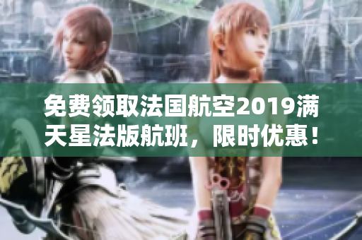 免费领取法国航空2019满天星法版航班，限时优惠！
