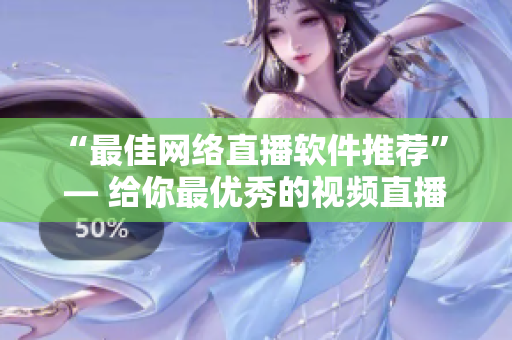 “最佳网络直播软件推荐” — 给你最优秀的视频直播软件