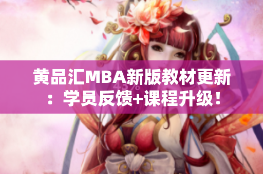 黄品汇MBA新版教材更新：学员反馈+课程升级！