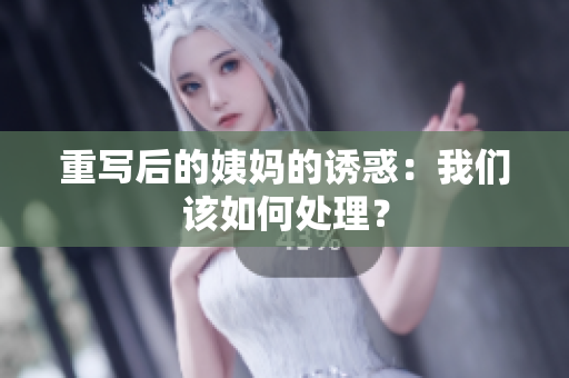 重写后的姨妈的诱惑：我们该如何处理？