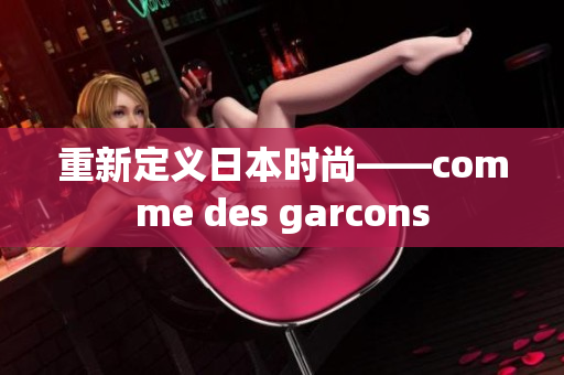 重新定义日本时尚——comme des garcons