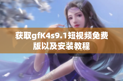 获取gfK4s9.1短视频免费版以及安装教程