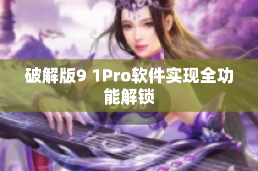 破解版9 1Pro软件实现全功能解锁
