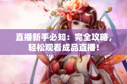 直播新手必知：完全攻略，轻松观看成品直播！
