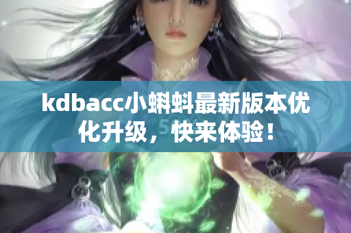kdbacc小蝌蚪最新版本优化升级，快来体验！