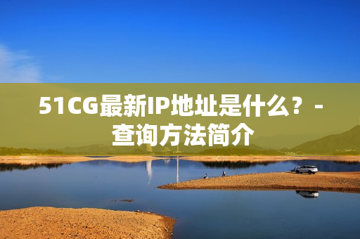 51CG最新IP地址是什么？- 查询方法简介