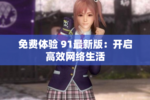 免费体验 91最新版：开启高效网络生活