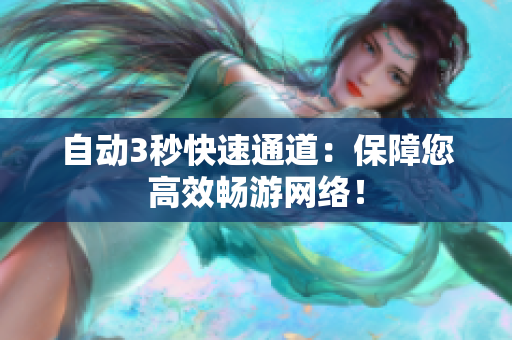 自动3秒快速通道：保障您高效畅游网络！