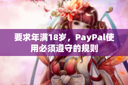 要求年满18岁，PayPal使用必须遵守的规则