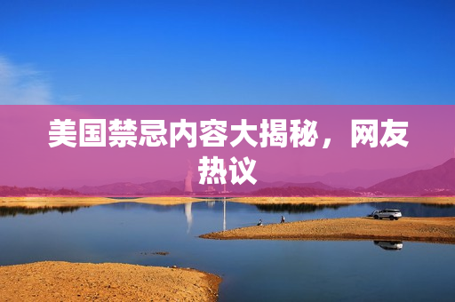 美国禁忌内容大揭秘，网友热议