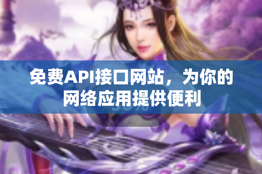 免费API接口网站，为你的网络应用提供便利
