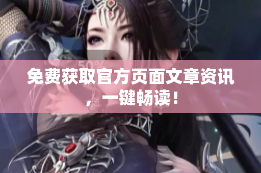 免费获取官方页面文章资讯，一键畅读！