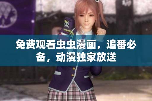 免费观看虫虫漫画，追番必备，动漫独家放送