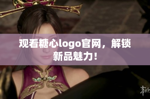 观看糖心logo官网，解锁新品魅力！