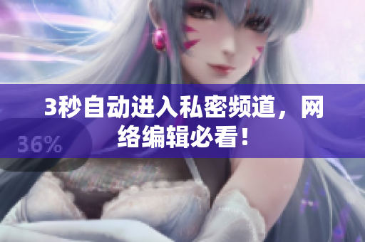 3秒自动进入私密频道，网络编辑必看！