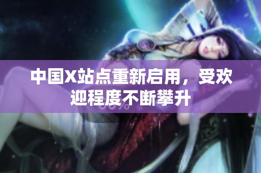 中国X站点重新启用，受欢迎程度不断攀升
