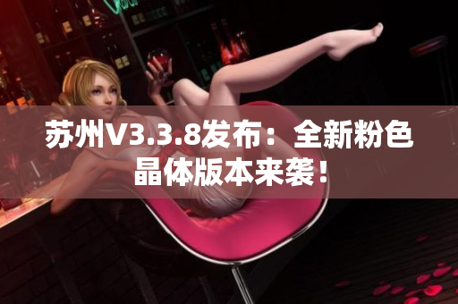 苏州V3.3.8发布：全新粉色晶体版本来袭！