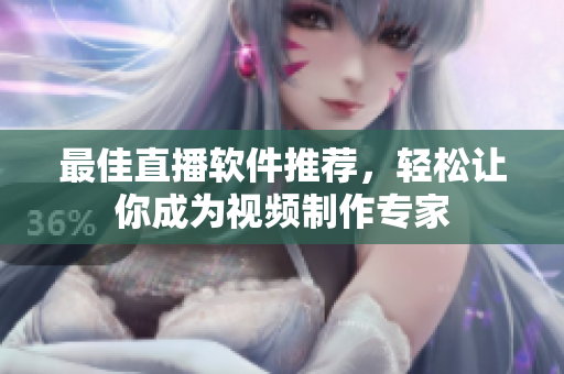 最佳直播软件推荐，轻松让你成为视频制作专家