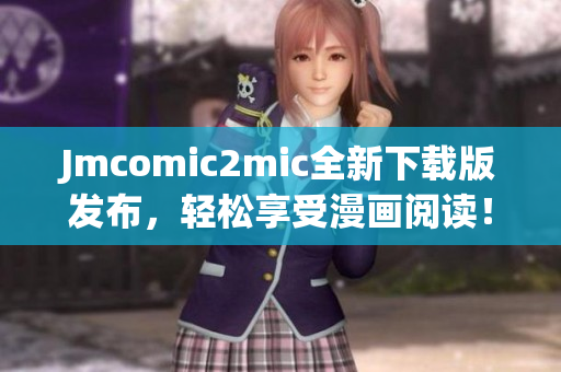 Jmcomic2mic全新下载版发布，轻松享受漫画阅读！