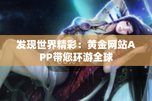 发现世界精彩：黄金网站APP带您环游全球