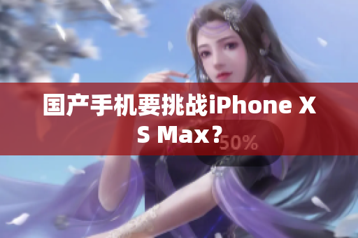 国产手机要挑战iPhone XS Max？