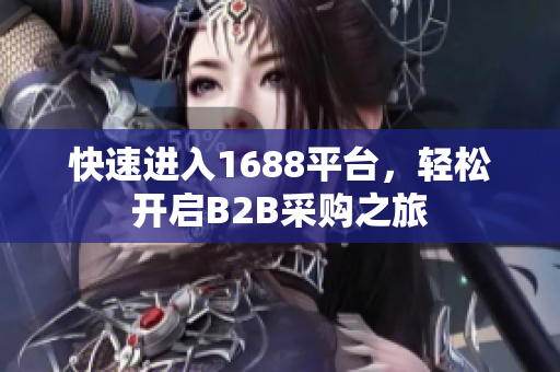 快速进入1688平台，轻松开启B2B采购之旅