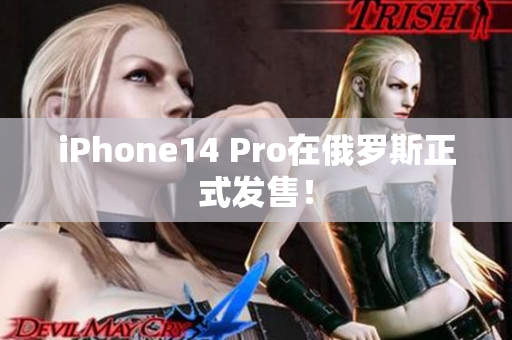 iPhone14 Pro在俄罗斯正式发售！