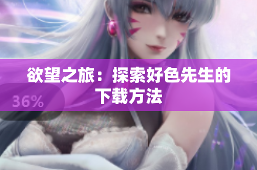 欲望之旅：探索好色先生的下载方法