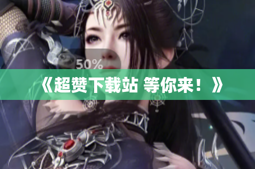 《超赞下载站 等你来！》