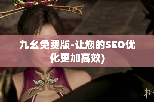 九幺免费版-让您的SEO优化更加高效)