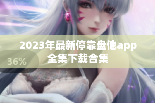 2023年最新停靠盘他app全集下载合集