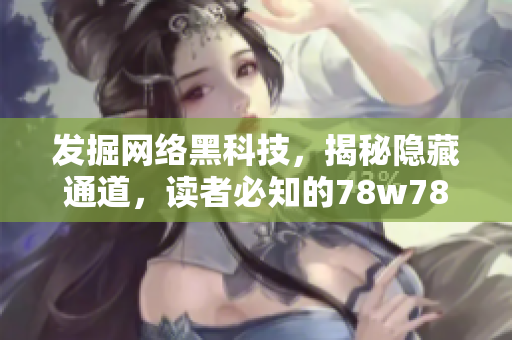 发掘网络黑科技，揭秘隐藏通道，读者必知的78w78