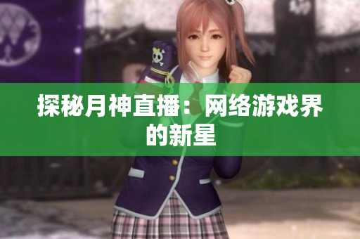 探秘月神直播：网络游戏界的新星