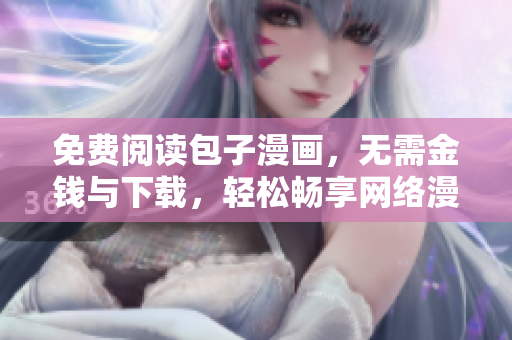 免费阅读包子漫画，无需金钱与下载，轻松畅享网络漫画