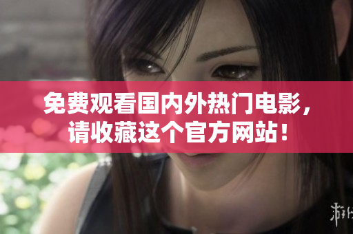 免费观看国内外热门电影，请收藏这个官方网站！