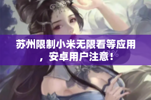 苏州限制小米无限看等应用，安卓用户注意！