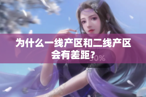 为什么一线产区和二线产区会有差距？