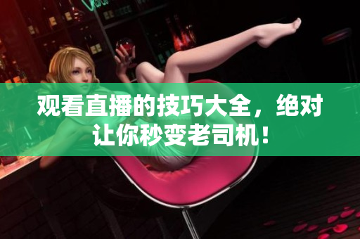 观看直播的技巧大全，绝对让你秒变老司机！