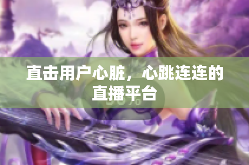 直击用户心脏，心跳连连的直播平台