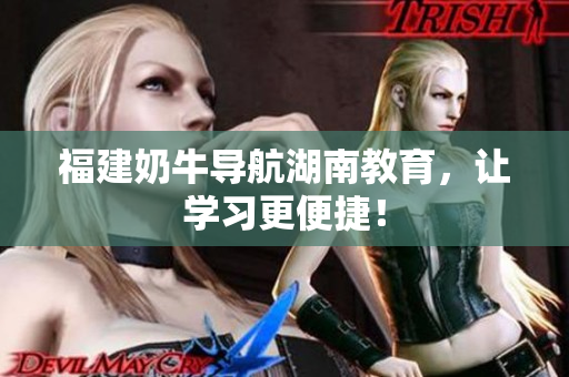 福建奶牛导航湖南教育，让学习更便捷！