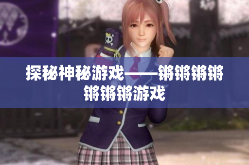 探秘神秘游戏——锵锵锵锵锵锵锵游戏