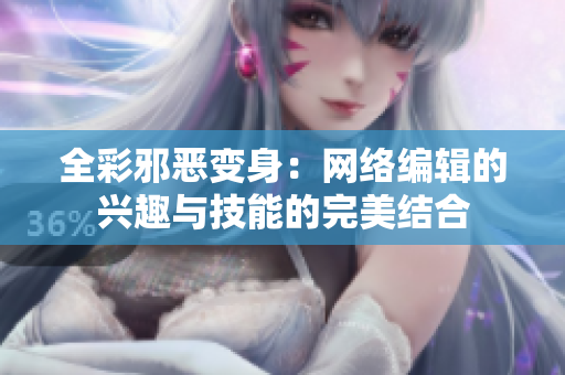 全彩邪恶变身：网络编辑的兴趣与技能的完美结合
