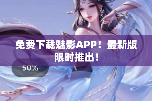 免费下载魅影APP！最新版限时推出！